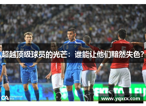 超越顶级球员的光芒：谁能让他们黯然失色？