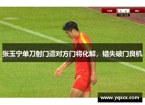张玉宁单刀射门遭对方门将化解，错失破门良机
