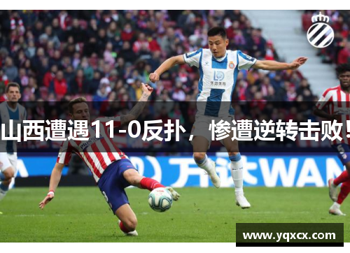 山西遭遇11-0反扑，惨遭逆转击败！