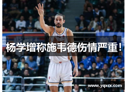 杨学增称施韦德伤情严重！