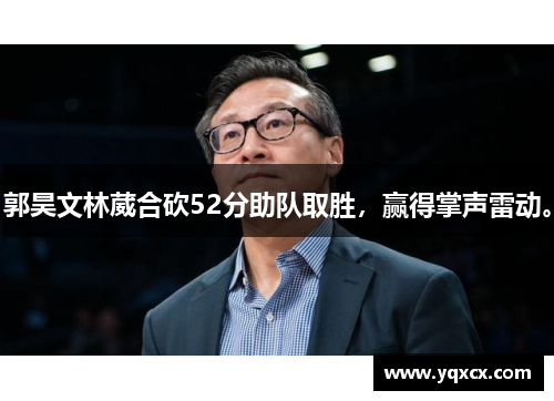 郭昊文林葳合砍52分助队取胜，赢得掌声雷动。