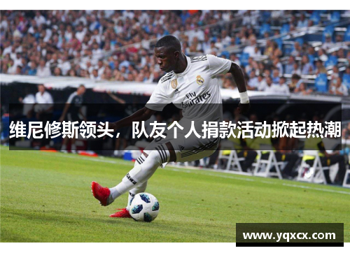 维尼修斯领头，队友个人捐款活动掀起热潮