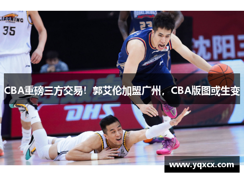 CBA重磅三方交易！郭艾伦加盟广州，CBA版图或生变